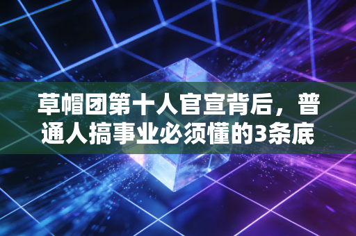 草帽团第十人官宣背后,普通人搞事业必须懂的3条底层财经逻辑