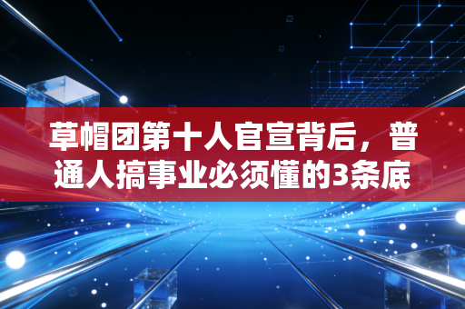 草帽团第十人官宣背后,普通人搞事业必须懂的3条底层财经逻辑