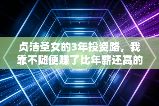 贞洁圣女的3年投资路，我靠不随便赚了比年薪还高的被动收入