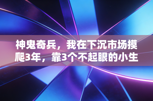 神鬼奇兵，我在下沉市场摸爬3年，靠3个不起眼的小生意赚了人生第一个100万