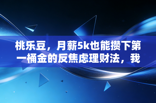 桃乐豆，月薪5k也能攒下第一桶金的反焦虑理财法，我靠它3年攒了20万