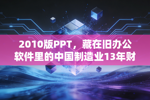 2010版PPT，藏在旧办公软件里的中国制造业13年财富密码