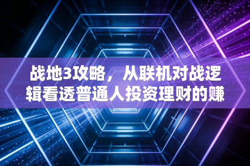 战地3攻略，从联机对战逻辑看透普通人投资理财的赚钱底层逻辑