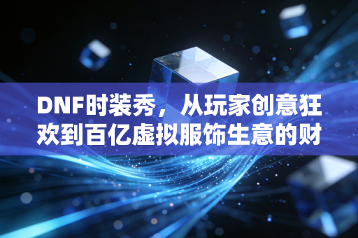 DNF时装秀，从玩家创意狂欢到百亿虚拟服饰生意的财富密码