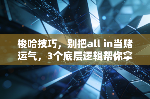 梭哈技巧，别把all in当赌运气，3个底层逻辑帮你拿住收益、避开爆仓