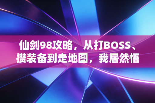 仙剑98攻略，从打BOSS、攒装备到走地图，我居然悟透了普通人攒下第一个100万的底层逻辑