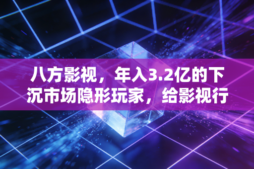 八方影视，年入3.2亿的下沉市场隐形玩家，给影视行业的3个反常识启示