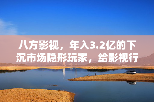 八方影视，年入3.2亿的下沉市场隐形玩家，给影视行业的3个反常识启示