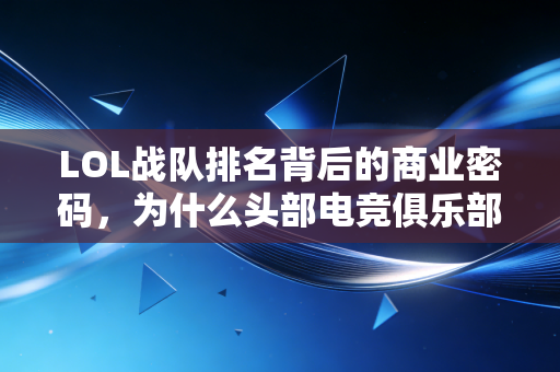 LOL战队排名背后的商业密码，为什么头部电竞俱乐部估值涨得比消费白马还猛？