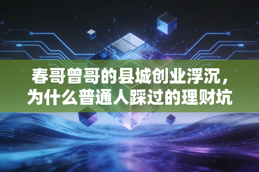 春哥曾哥的县城创业浮沉，为什么普通人踩过的理财坑，90%都是熟人陷阱？