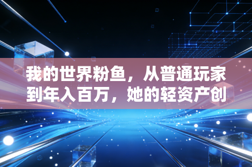 我的世界粉鱼，从普通玩家到年入百万，她的轻资产创业路径普通人也能抄