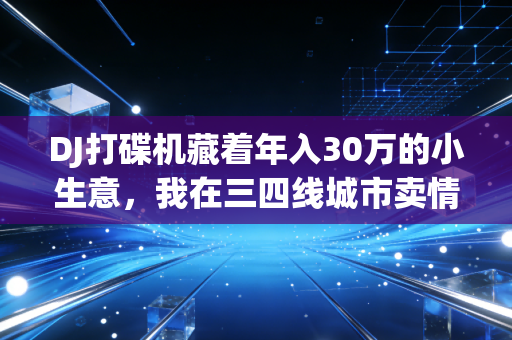 DJ打碟机藏着年入30万的小生意,我在三四线城市卖情绪出口赚了第一桶金