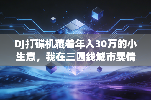 DJ打碟机藏着年入30万的小生意，我在三四线城市卖情绪出口赚了第一桶金
