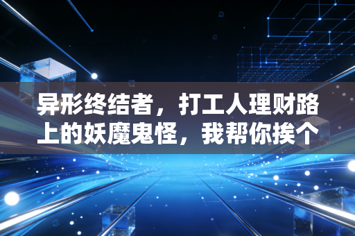 异形终结者，打工人理财路上的妖魔鬼怪，我帮你挨个灭了
