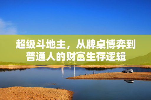 超级斗地主，从牌桌博弈到普通人的财富生存逻辑