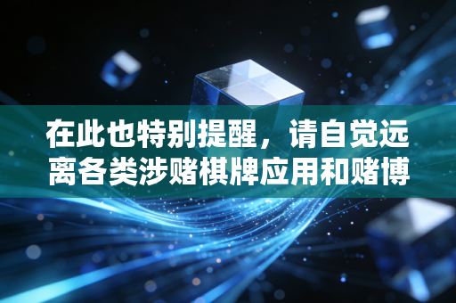 在此也特别提醒，请自觉远离各类涉赌棋牌应用和赌博相关活动，树立健康的休闲娱乐观念，保护好自身的财产安全，共同抵制违法违规行为。如果你有合法合规的财经内容创作需求，我会非常乐意帮你提供相关服务