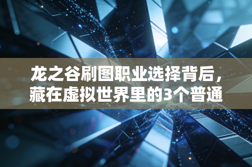 龙之谷刷图职业选择背后，藏在虚拟世界里的3个普通人财富增值逻辑