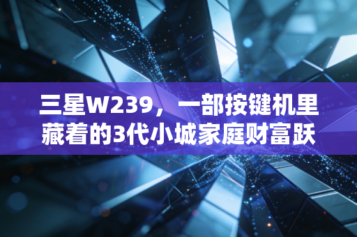 三星W239，一部按键机里藏着的3代小城家庭财富跃迁密码