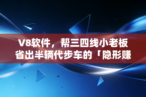 V8软件，帮三四线小老板省出半辆代步车的「隐形赚钱工具」