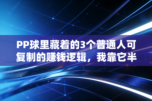 PP球里藏着的3个普通人可复制的赚钱逻辑,我靠它半年多赚2.3万