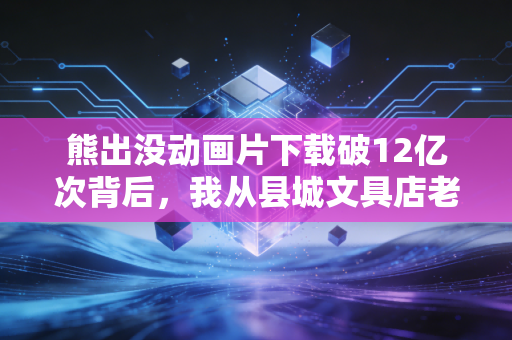 熊出没动画片下载破12亿次背后,我从县城文具店老板的账本里,看懂了国产IP的隐形吸金逻辑