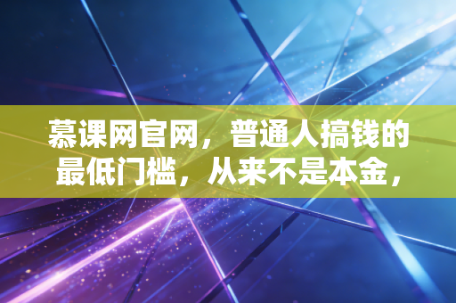 慕课网官网，普通人搞钱的最低门槛，从来不是本金，是你兜里99块能买到的认知