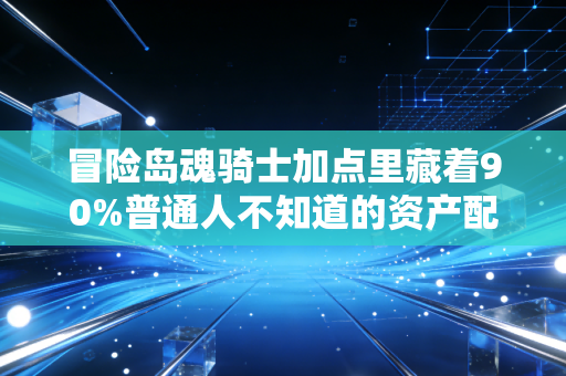 冒险岛魂骑士加点里藏着90%普通人不知道的资产配置逻辑
