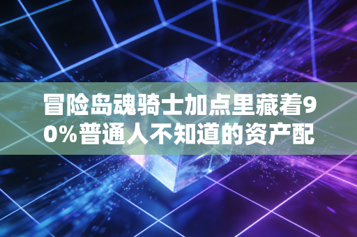 冒险岛魂骑士加点里藏着90%普通人不知道的资产配置逻辑