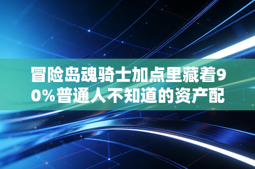 冒险岛魂骑士加点里藏着90%普通人不知道的资产配置逻辑