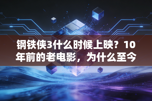 钢铁侠3什么时候上映？10年前的老电影，为什么至今还能年入数十亿？