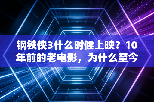 钢铁侠3什么时候上映？10年前的老电影，为什么至今还能年入数十亿？