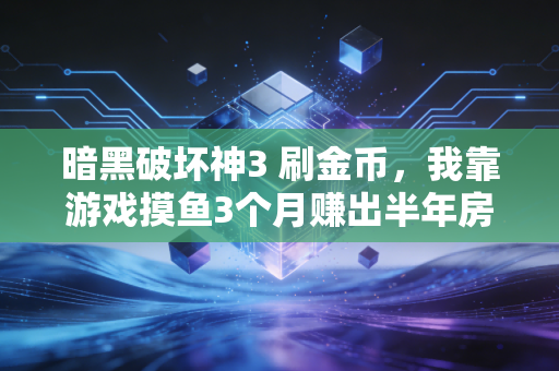 暗黑破坏神3 刷金币，我靠游戏摸鱼3个月赚出半年房租，虚拟世界的打工经济学比你想的更实用