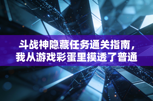 斗战神隐藏任务通关指南，我从游戏彩蛋里摸透了普通人年入30万的底层逻辑