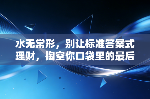 水无常形，别让标准答案式理财，掏空你口袋里的最后一分钱