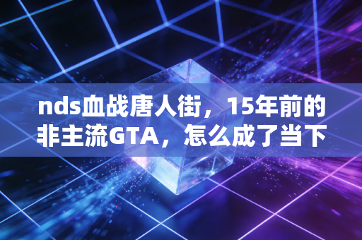 nds血战唐人街,15年前的非主流GTA,怎么成了当下二手市场炒到500块的理财硬通货?