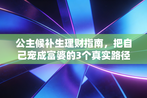 公主候补生理财指南，把自己宠成富婆的3个真实路径