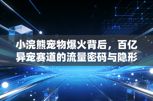 小浣熊宠物爆火背后，百亿异宠赛道的流量密码与隐形陷阱