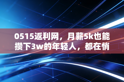 0515返利网，月薪5k也能攒下3w的年轻人，都在悄悄用这种消费逻辑