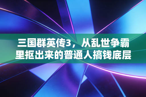 三国群英传3，从乱世争霸里抠出来的普通人搞钱底层逻辑