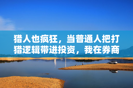 猎人也疯狂，当普通人把打猎逻辑带进投资，我在券商营业部看到了3个扎心真相