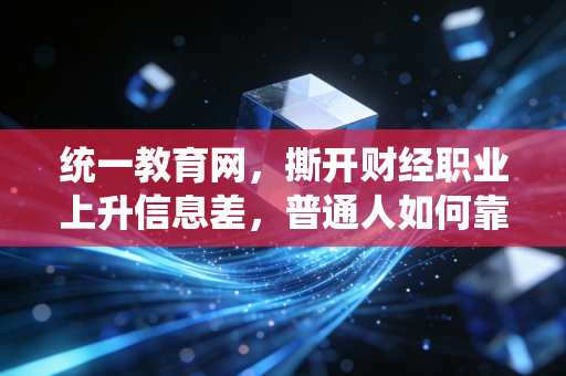 统一教育网，撕开财经职业上升信息差，普通人如何靠职业教育撬动年薪跃迁？