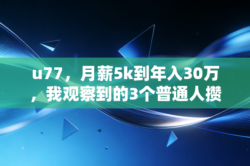 u77,月薪5k到年入30万,我观察到的3个普通人攒钱搞钱的反常识真相