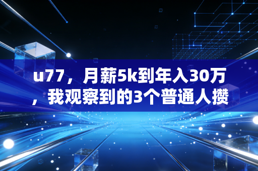 u77,月薪5k到年入30万,我观察到的3个普通人攒钱搞钱的反常识真相