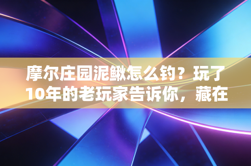 摩尔庄园泥鳅怎么钓？玩了10年的老玩家告诉你，藏在小游戏里的普通人赚钱密码