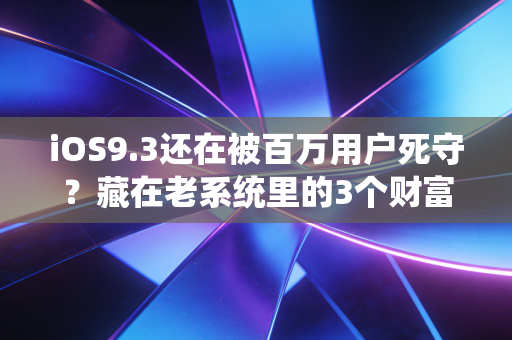 iOS9.3还在被百万用户死守?藏在老系统里的3个财富密码和消费新变局