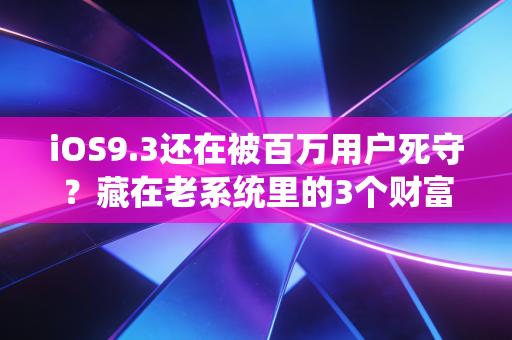 iOS9.3还在被百万用户死守？藏在老系统里的3个财富密码和消费新变局
