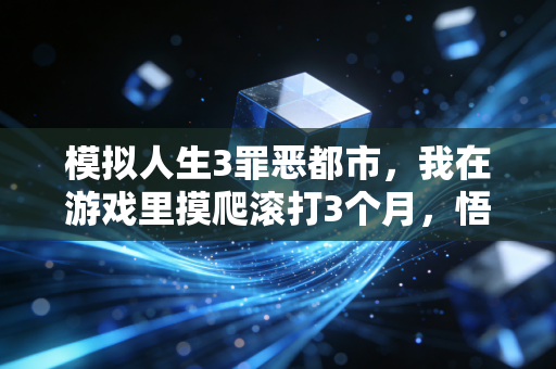 模拟人生3罪恶都市，我在游戏里摸爬滚打3个月，悟透了普通年轻人搞钱避不开的3条底层逻辑
