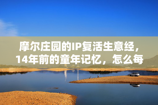 摩尔庄园的IP复活生意经，14年前的童年记忆，怎么每年赚走3个亿？