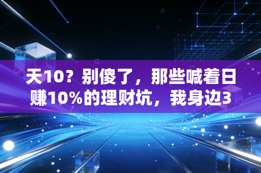 天10？别傻了，那些喊着日赚10%的理财坑，我身边3个朋友已经踩得血本无归