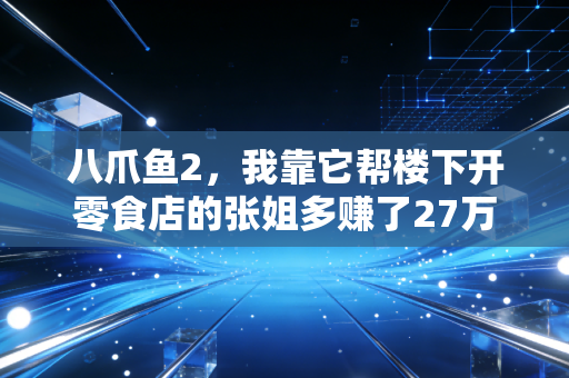 八爪鱼2，我靠它帮楼下开零食店的张姐多赚了27万，普通人的数据捞钱时代真的来了